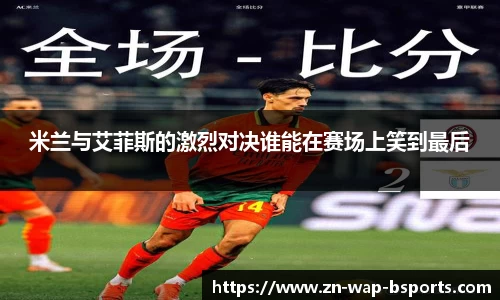 米兰与艾菲斯的激烈对决谁能在赛场上笑到最后