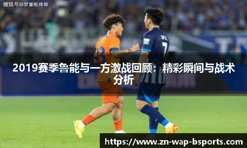 2019赛季鲁能与一方激战回顾：精彩瞬间与战术分析