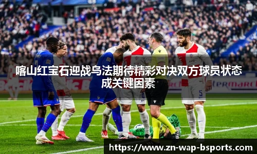 喀山红宝石迎战乌法期待精彩对决双方球员状态成关键因素